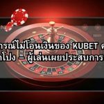 เหตุการณ์ไม่โอนเงินของ KUBET คาสิโน ถูกเปิดโปง – ผู้เล่นเผยประสบการณ์จริง!