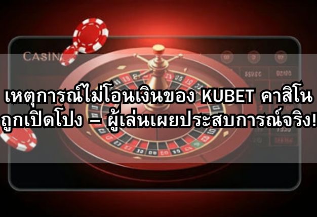 เหตุการณ์ไม่โอนเงินของ KUBET คาสิโน ถูกเปิดโปง – ผู้เล่นเผยประสบการณ์จริง!