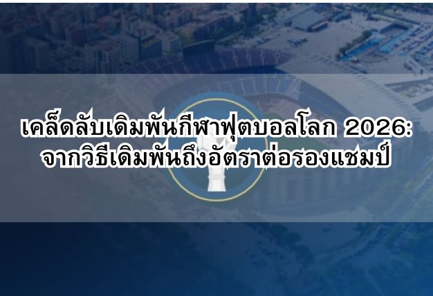 เคล็ดลับเดิมพันกีฬาฟุตบอลโลก 2026: จากวิธีเดิมพันถึงอัตราต่อรองแชมป์