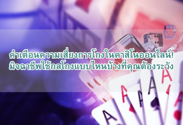 คำเตือนความเสี่ยงการโกงในคาสิโนออนไลน์! มิจฉาชีพใช้กลโกงแบบไหนบ้างที่คุณต้องระวัง